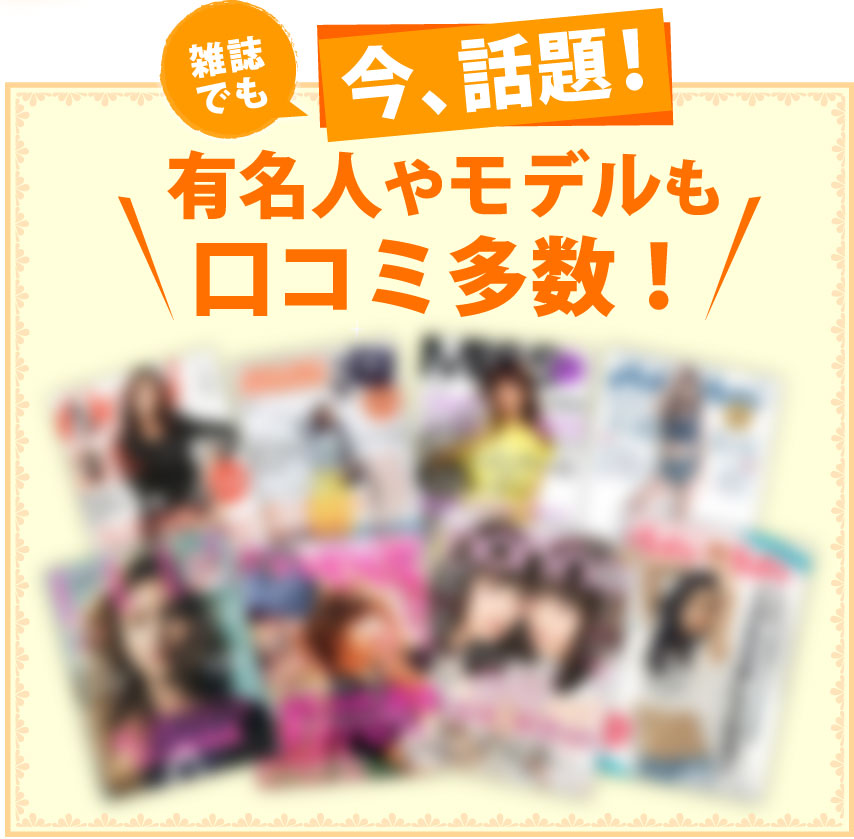 雑誌でも話題！有名人やモデルも口コミ多数