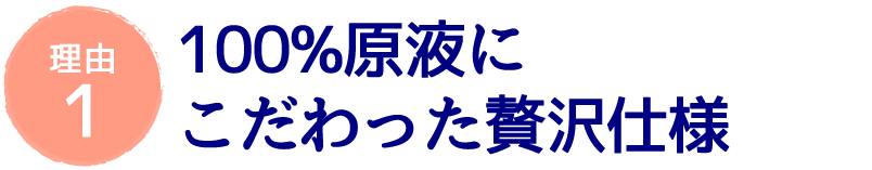 100％原液にこだわった贅沢仕様